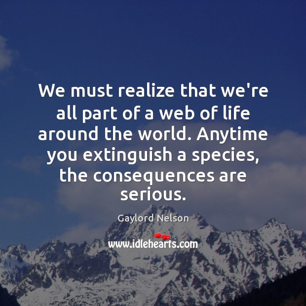 We must realize that we’re all part of a web of life Realize Quotes Image