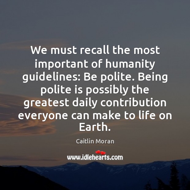 We must recall the most important of humanity guidelines: Be polite. Being Caitlin Moran Picture Quote