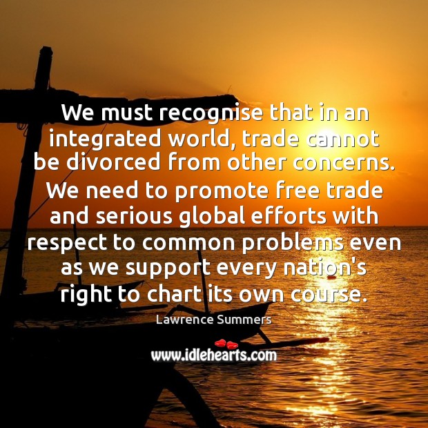 We must recognise that in an integrated world, trade cannot be divorced Lawrence Summers Picture Quote