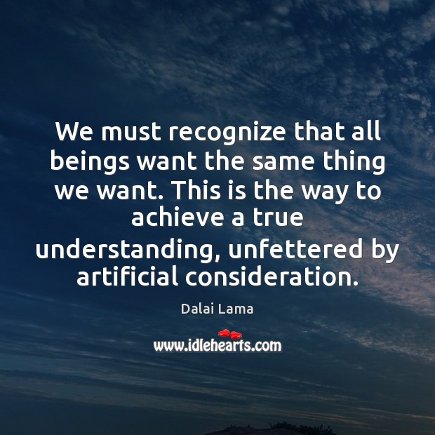 We must recognize that all beings want the same thing we want. Understanding Quotes Image