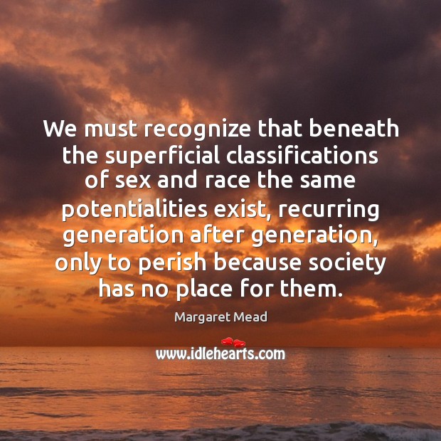 We must recognize that beneath the superficial classifications of sex and race Margaret Mead Picture Quote