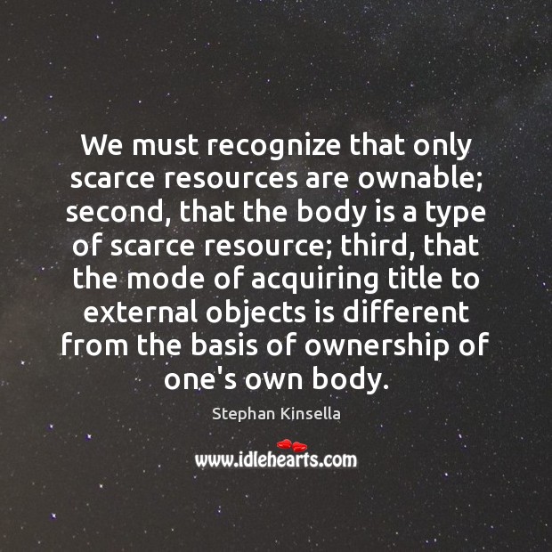 We must recognize that only scarce resources are ownable; second, that the Stephan Kinsella Picture Quote