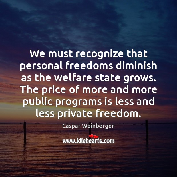 We must recognize that personal freedoms diminish as the welfare state grows. Caspar Weinberger Picture Quote