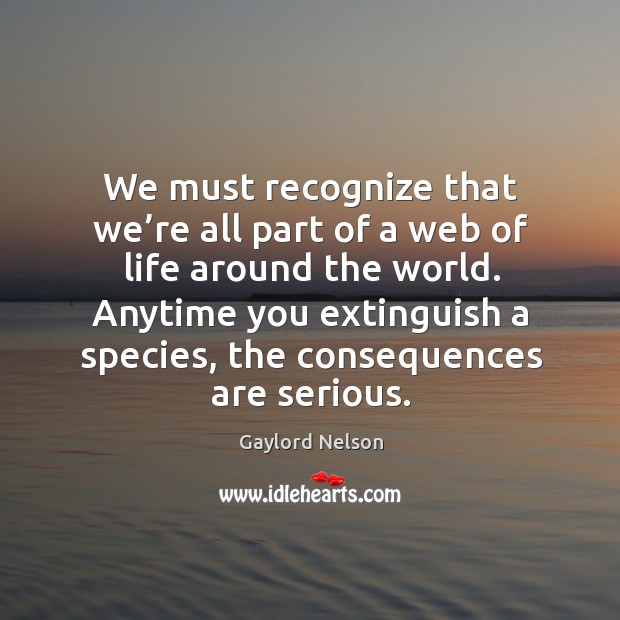 We must recognize that we’re all part of a web of life around the world. Image