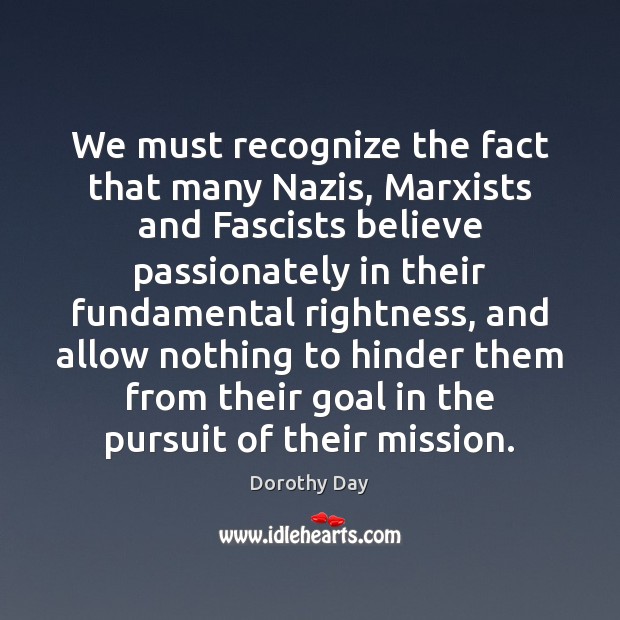 We must recognize the fact that many Nazis, Marxists and Fascists believe Dorothy Day Picture Quote