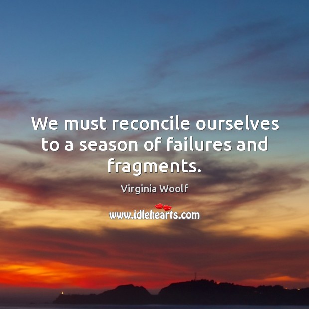 We must reconcile ourselves to a season of failures and fragments. Virginia Woolf Picture Quote