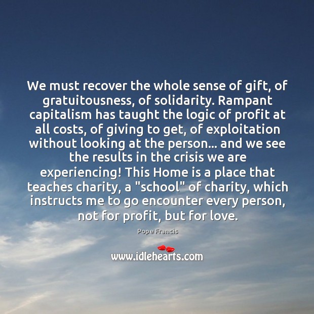 We must recover the whole sense of gift, of gratuitousness, of solidarity. Image