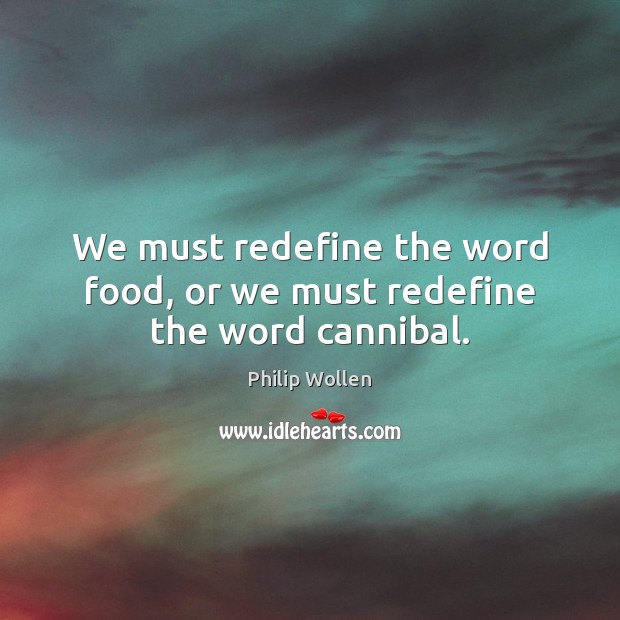 We must redefine the word food, or we must redefine the word cannibal. Philip Wollen Picture Quote