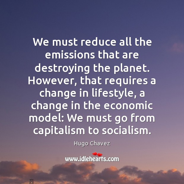 We must reduce all the emissions that are destroying the planet. However, Hugo Chavez Picture Quote