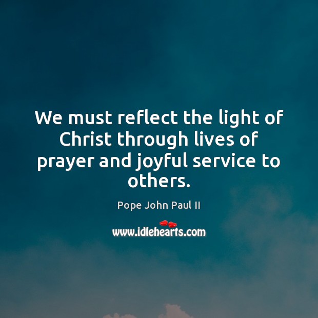 We must reflect the light of Christ through lives of prayer and joyful service to others. Pope John Paul II Picture Quote