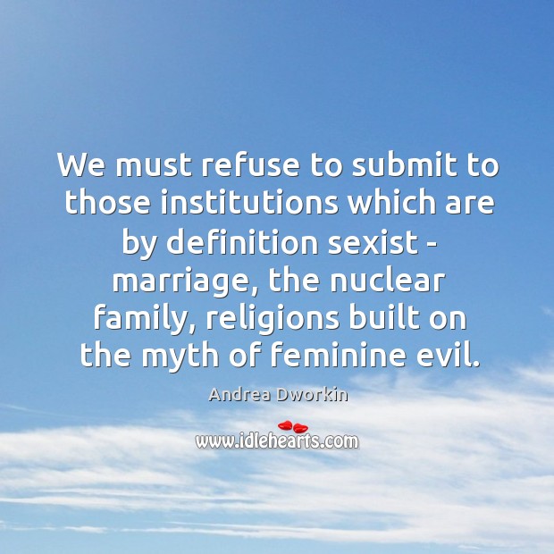 We must refuse to submit to those institutions which are by definition Andrea Dworkin Picture Quote