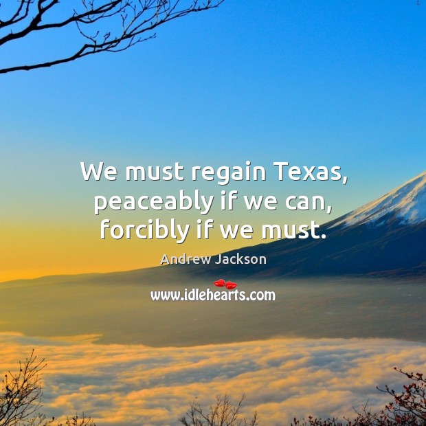 We must regain Texas, peaceably if we can, forcibly if we must. Image