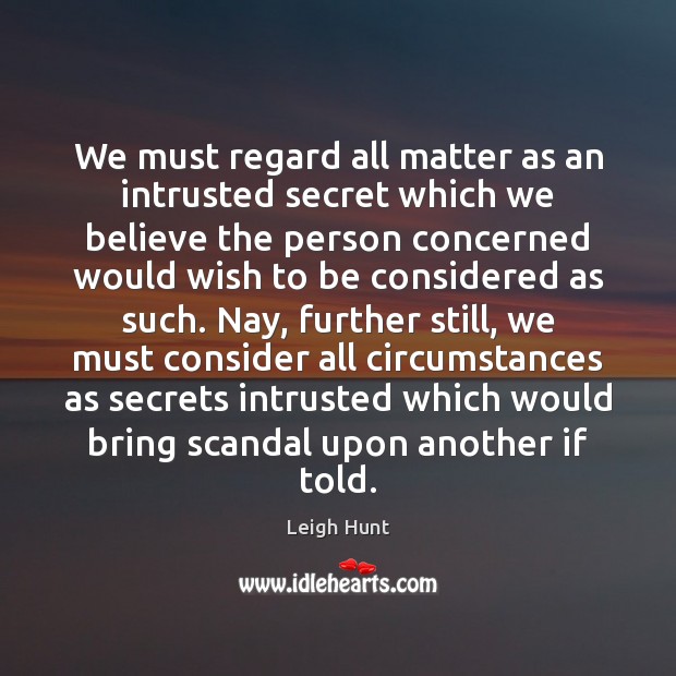 We must regard all matter as an intrusted secret which we believe Leigh Hunt Picture Quote