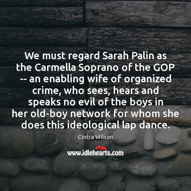 We must regard Sarah Palin as the Carmella Soprano of the GOP Cintra Wilson Picture Quote