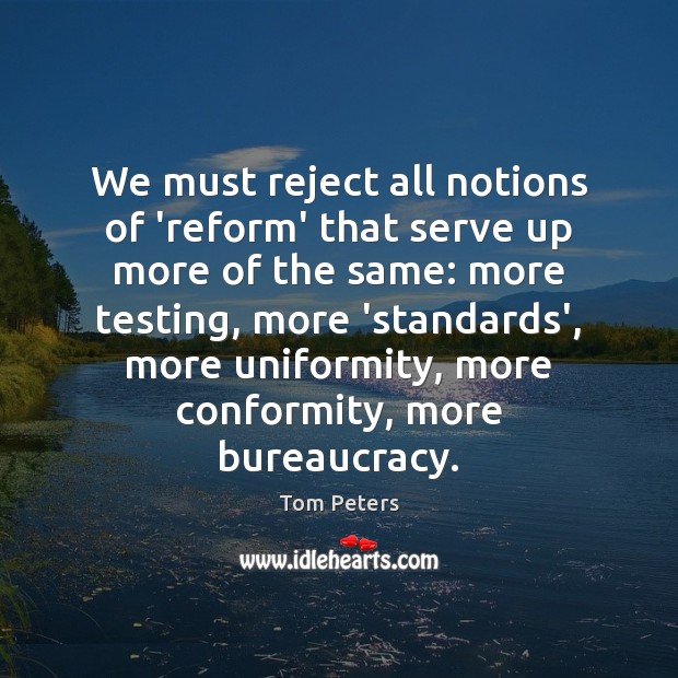 We must reject all notions of ‘reform’ that serve up more of Tom Peters Picture Quote