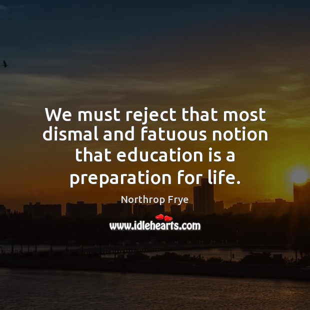 We must reject that most dismal and fatuous notion that education is Northrop Frye Picture Quote