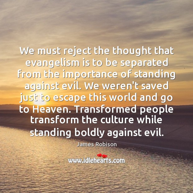 We must reject the thought that evangelism is to be separated from James Robison Picture Quote