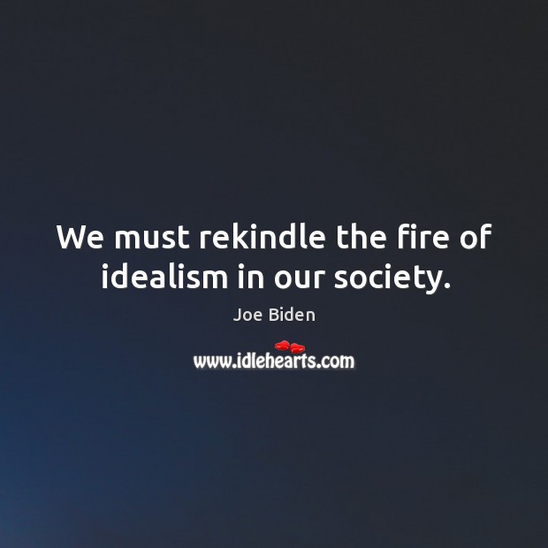 We must rekindle the fire of idealism in our society. Joe Biden Picture Quote