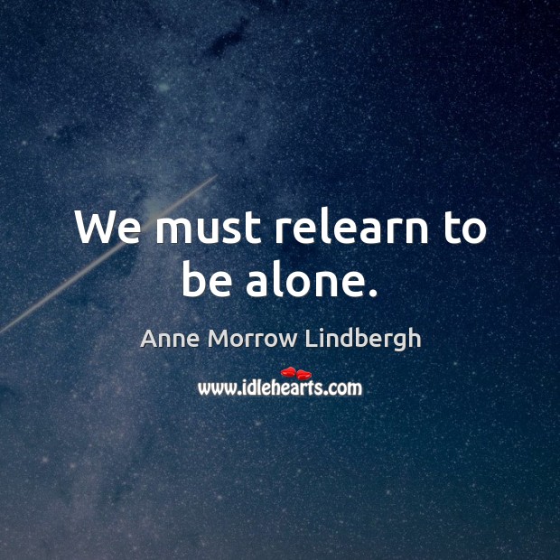 We must relearn to be alone. Anne Morrow Lindbergh Picture Quote