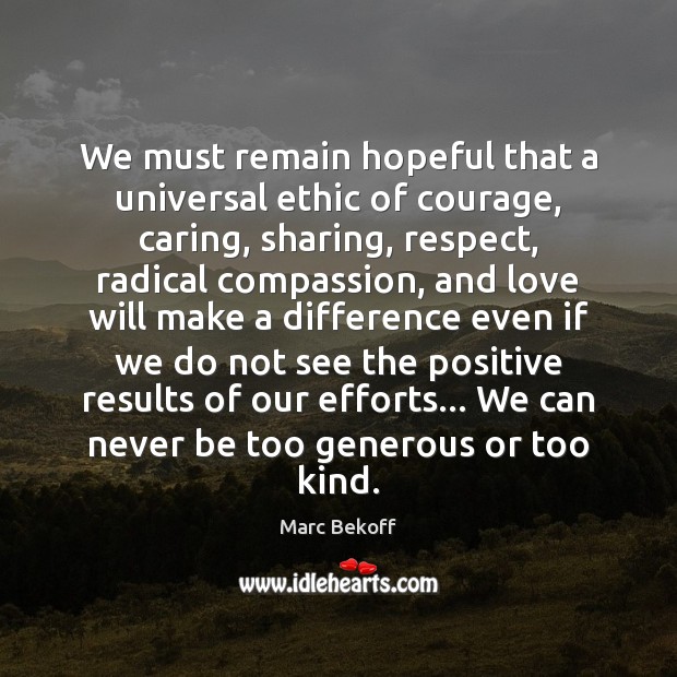 We must remain hopeful that a universal ethic of courage, caring, sharing, Marc Bekoff Picture Quote