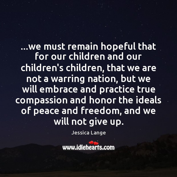 …we must remain hopeful that for our children and our children’s children, Jessica Lange Picture Quote