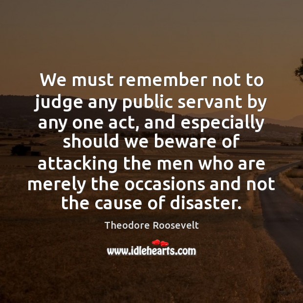 We must remember not to judge any public servant by any one Theodore Roosevelt Picture Quote