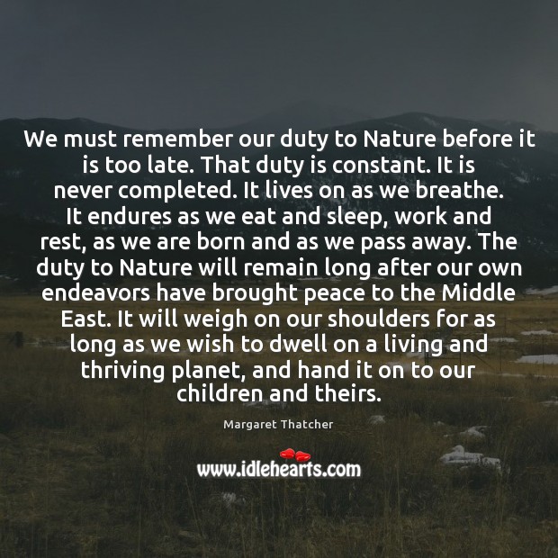 We must remember our duty to Nature before it is too late. Margaret Thatcher Picture Quote
