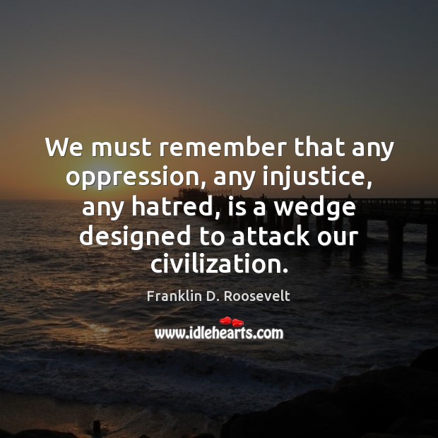 We must remember that any oppression, any injustice, any hatred, is a Image