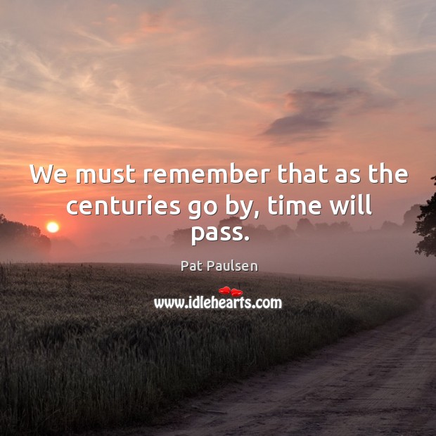 We must remember that as the centuries go by, time will pass. Image