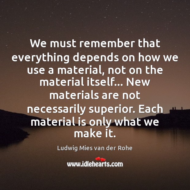 We must remember that everything depends on how we use a material, Ludwig Mies van der Rohe Picture Quote