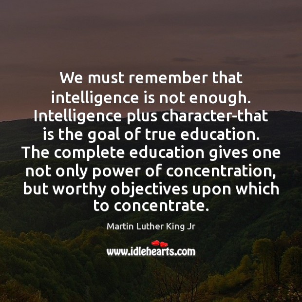 We must remember that intelligence is not enough. Intelligence plus character-that is Image