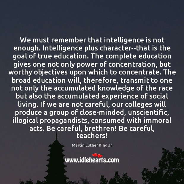 We must remember that intelligence is not enough. Intelligence plus character–that is Image