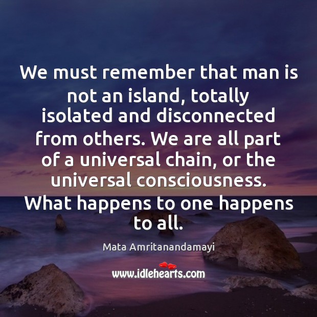 We must remember that man is not an island, totally isolated and Mata Amritanandamayi Picture Quote