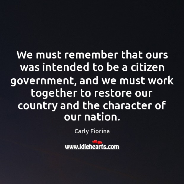 We must remember that ours was intended to be a citizen government, Carly Fiorina Picture Quote