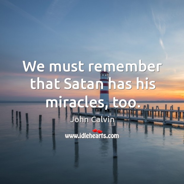 We must remember that satan has his miracles, too. John Calvin Picture Quote