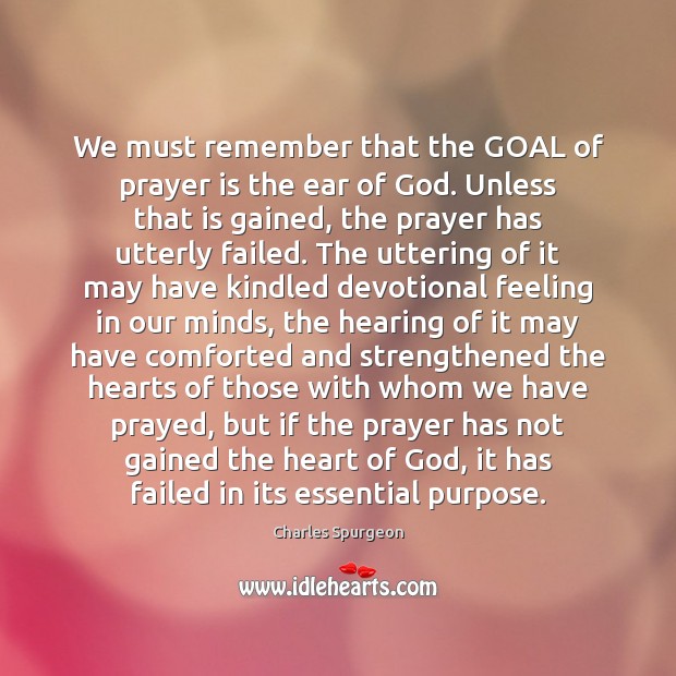 We must remember that the GOAL of prayer is the ear of Prayer Quotes Image