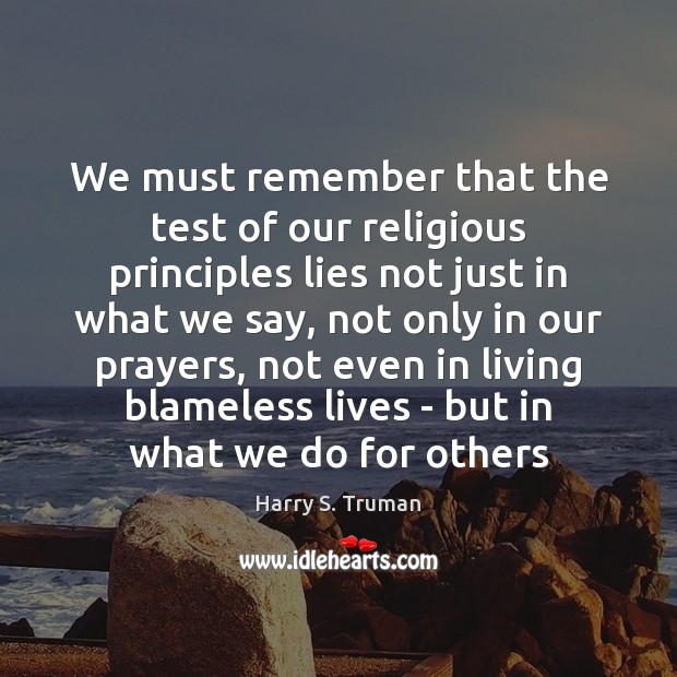 We must remember that the test of our religious principles lies not Harry S. Truman Picture Quote
