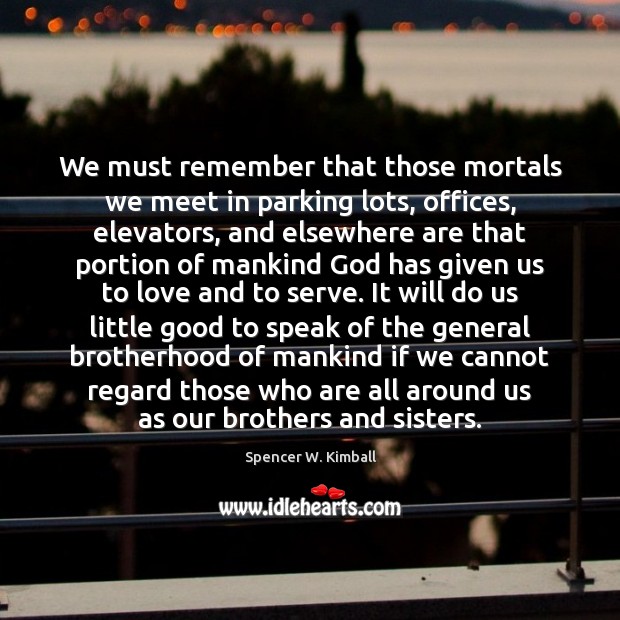 We must remember that those mortals we meet in parking lots, offices, Spencer W. Kimball Picture Quote