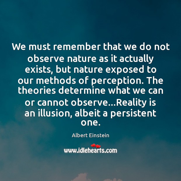 We must remember that we do not observe nature as it actually Albert Einstein Picture Quote
