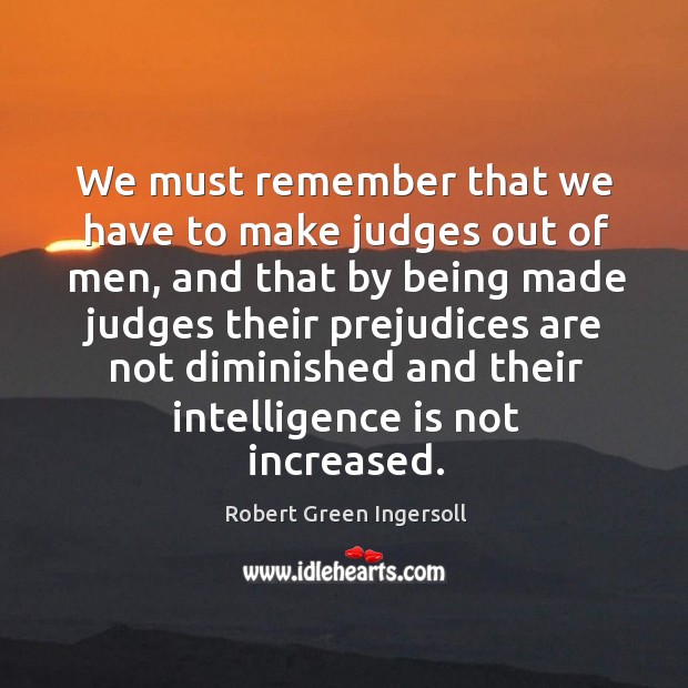 We must remember that we have to make judges out of men, Robert Green Ingersoll Picture Quote
