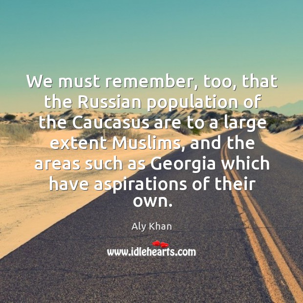 We must remember, too, that the russian population of the caucasus are to a large Aly Khan Picture Quote