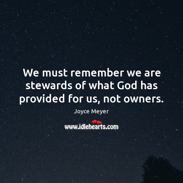 We must remember we are stewards of what God has provided for us, not owners. Image