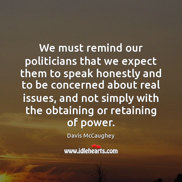 We must remind our politicians that we expect them to speak honestly Davis McCaughey Picture Quote