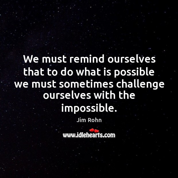 We must remind ourselves that to do what is possible we must Image