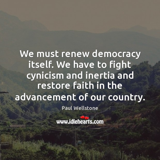 We must renew democracy itself. We have to fight cynicism and inertia Image