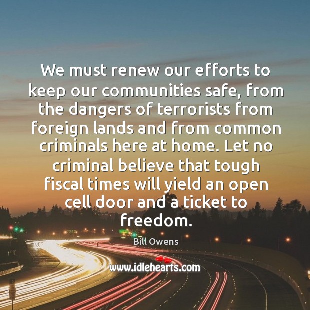 We must renew our efforts to keep our communities safe, from the dangers of terrorists from Bill Owens Picture Quote