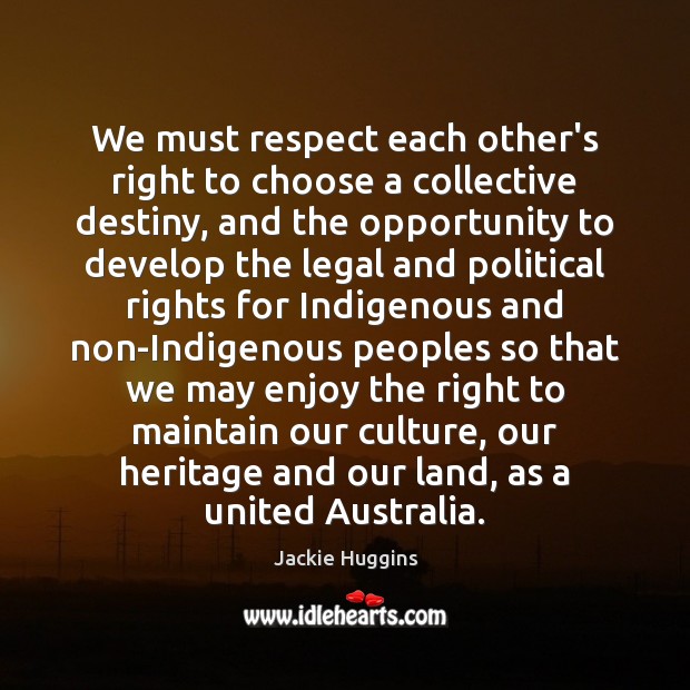 We must respect each other’s right to choose a collective destiny, and Jackie Huggins Picture Quote