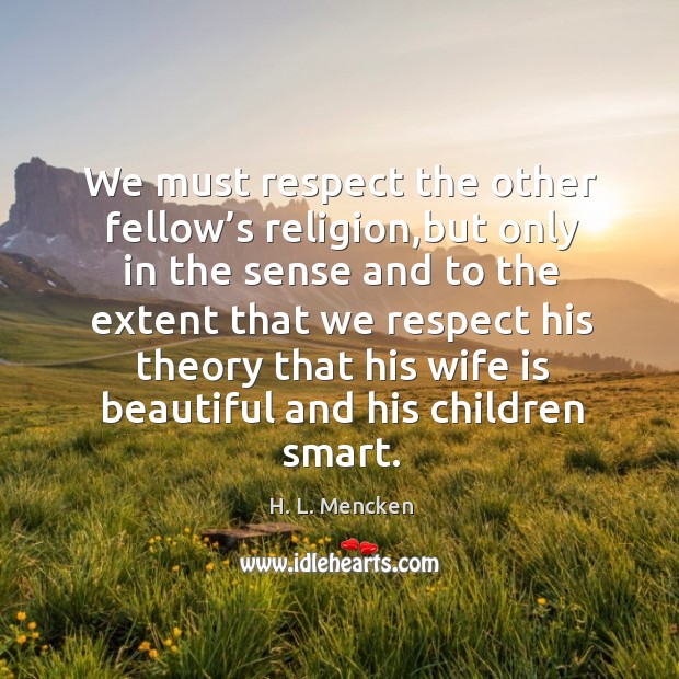 We must respect the other fellow’s religion,but only in the sense and to the extent that H. L. Mencken Picture Quote