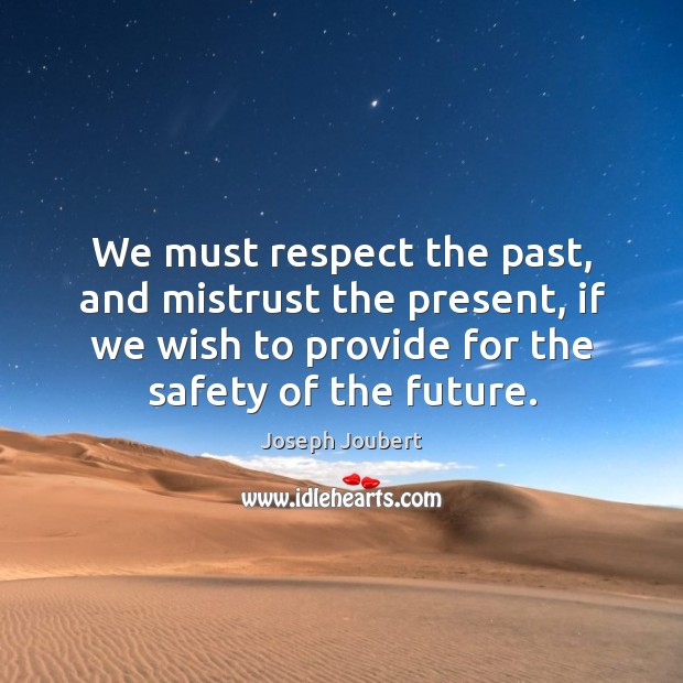 We must respect the past, and mistrust the present, if we wish to provide for the safety of the future. Joseph Joubert Picture Quote