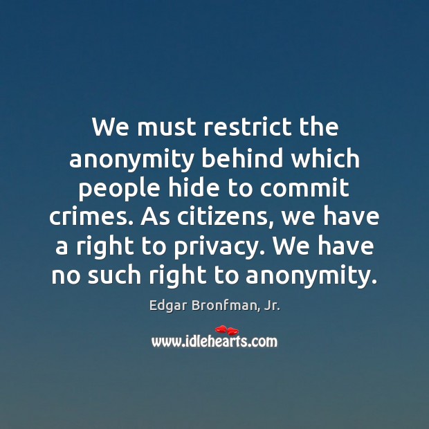 We must restrict the anonymity behind which people hide to commit crimes. Edgar Bronfman, Jr. Picture Quote